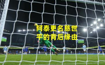 阿泰更名慈世平的背后缘由