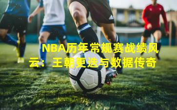 NBA历年常规赛战绩风云：王朝更迭与数据传奇