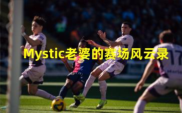 Mystic老婆的赛场风云录