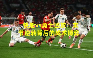 快船vs勇士回放：末节逆转背后的战术博弈