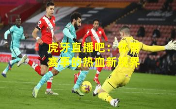 虎牙直播吧：体育赛事的热血新视界