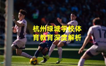 杭州绿城学校体育教育深度解析