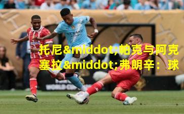 托尼·帕克与阿克塞拉·弗朗辛：球场之外的爱情佳话