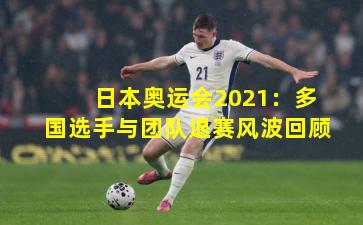 日本奥运会2021：多国选手与团队退赛风波回顾