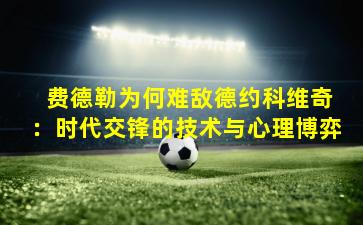  费德勒为何难敌德约科维奇：时代交锋的技术与心理博弈