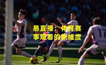 易直播：体育赛事观看的新维度