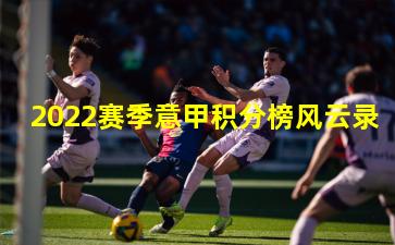 2022赛季意甲积分榜风云录