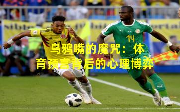  乌鸦嘴的魔咒：体育预言背后的心理博弈