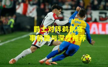 爵士对阵鹈鹕赛事前瞻与深度推荐