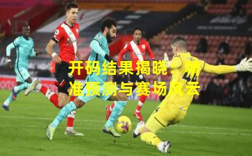 开码结果揭晓:精准预测与赛场风云