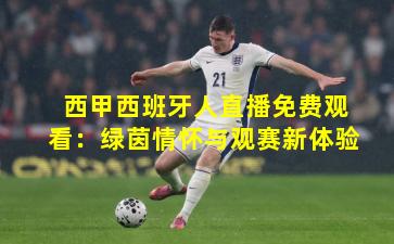 西甲西班牙人直播免费观看：绿茵情怀与观赛新体验